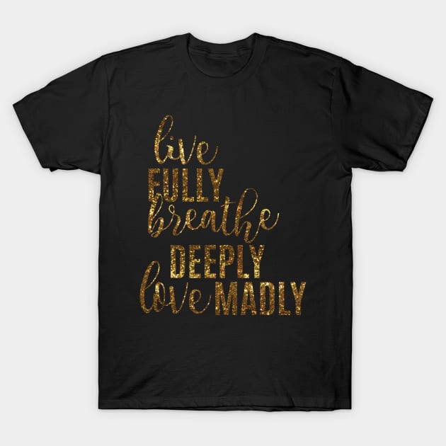 Live Fully Breathe Deeply Love Madly T-Shirt by emilystp23